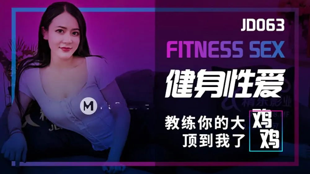 精东影业  JD063.健身性爱.FITNESS.SEX.教练你的大鸡鸡顶到我了